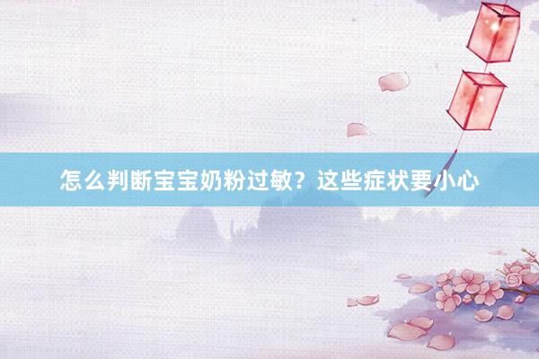怎么判断宝宝奶粉过敏？这些症状要小心