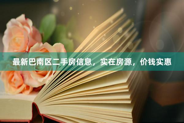 最新巴南区二手房信息，实在房源，价钱实惠