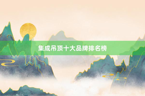 集成吊顶十大品牌排名榜